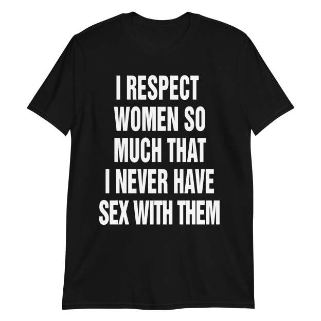 I Respect Women So Much That I Never Have Sex With Them.
