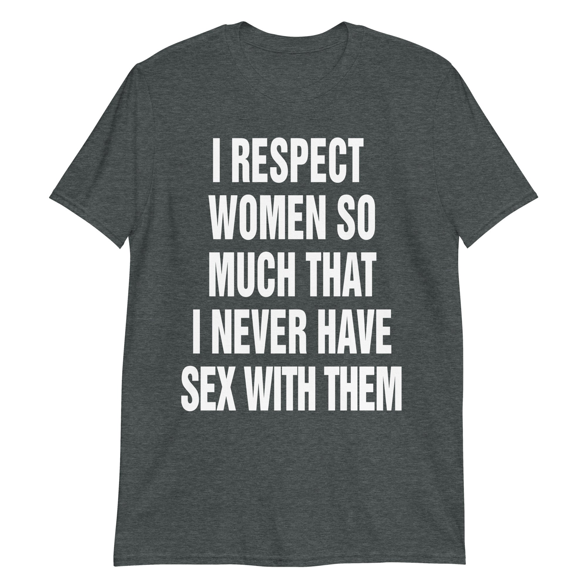 I Respect Women So Much That I Never Have Sex With Them.