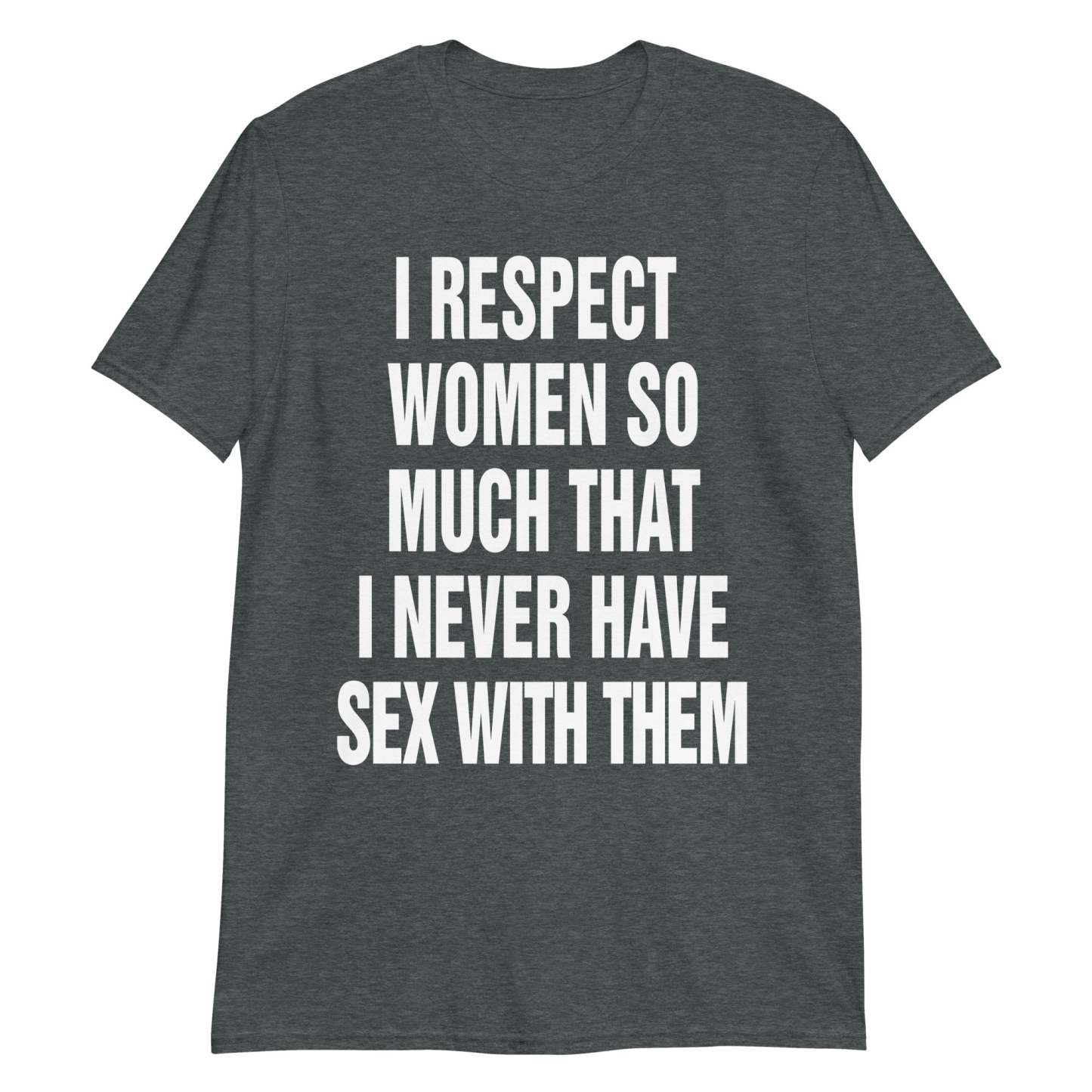 I Respect Women So Much That I Never Have Sex With Them.