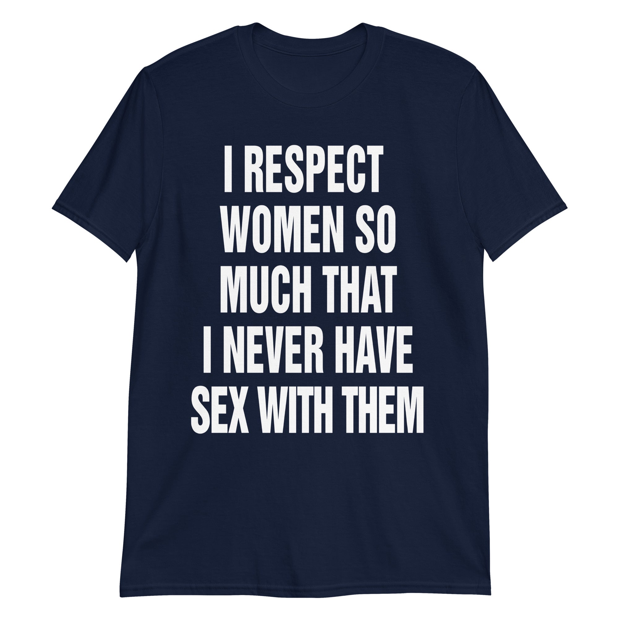I Respect Women So Much That I Never Have Sex With Them.