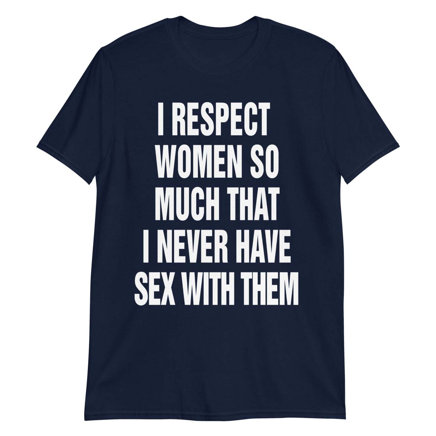 I Respect Women So Much That I Never Have Sex With Them.