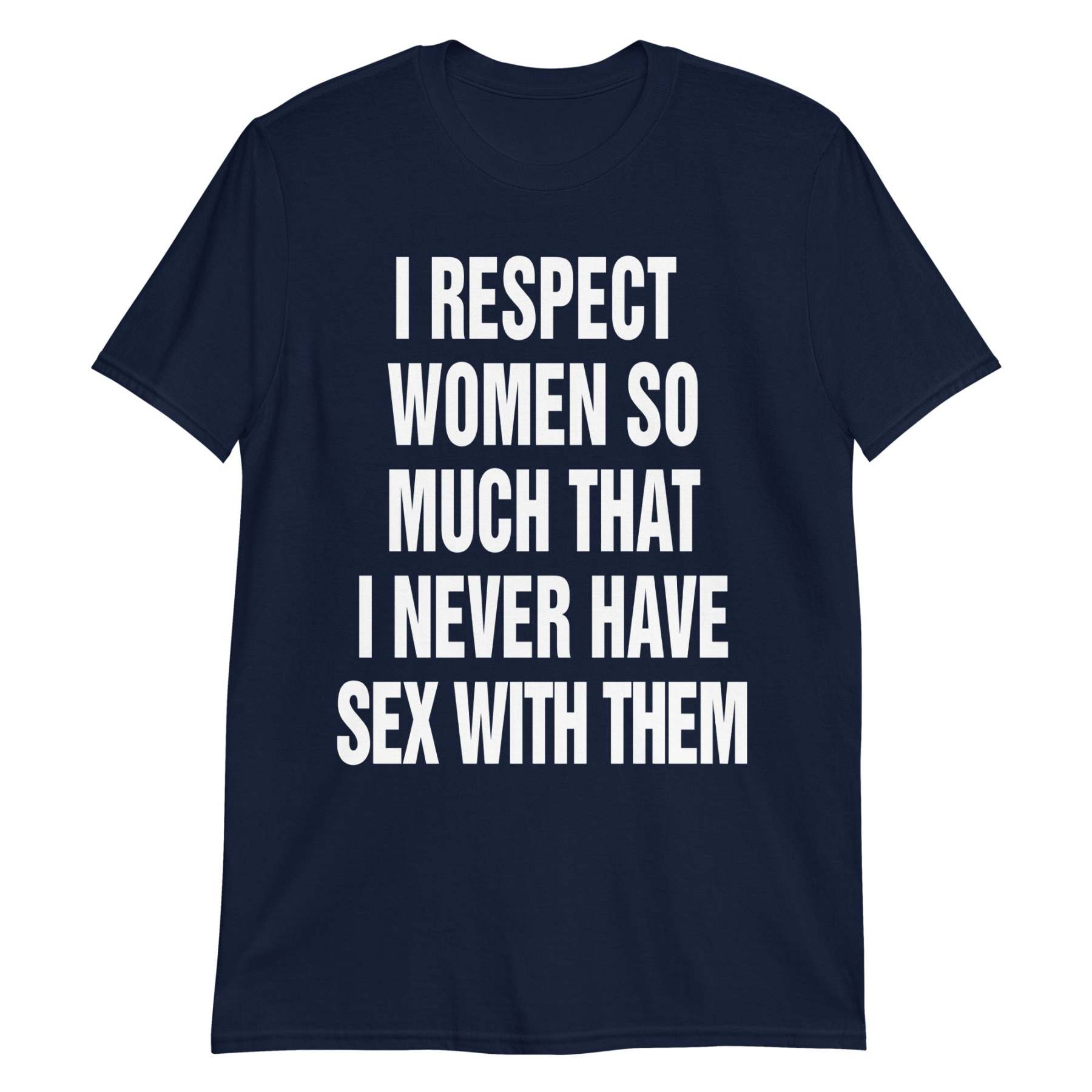 I Respect Women So Much That I Never Have Sex With Them.