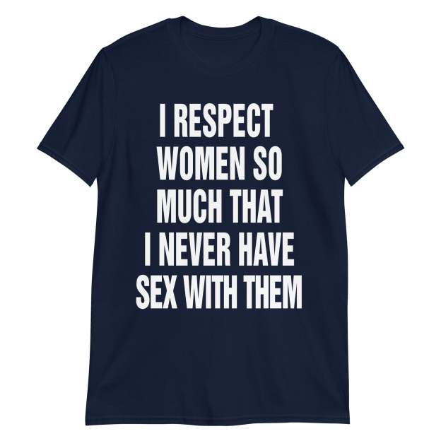 I Respect Women So Much That I Never Have Sex With Them.