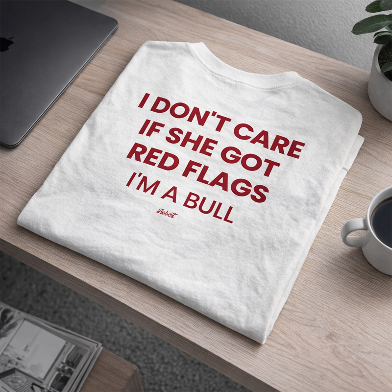 "I DON'T CARE IF SHE GOT RED FLAGS, I'M A BULL"-Personalized T-shirts