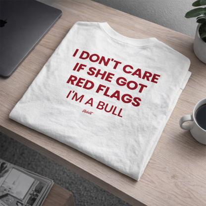 "I DON'T CARE IF SHE GOT RED FLAGS, I'M A BULL"-Personalized T-shirts