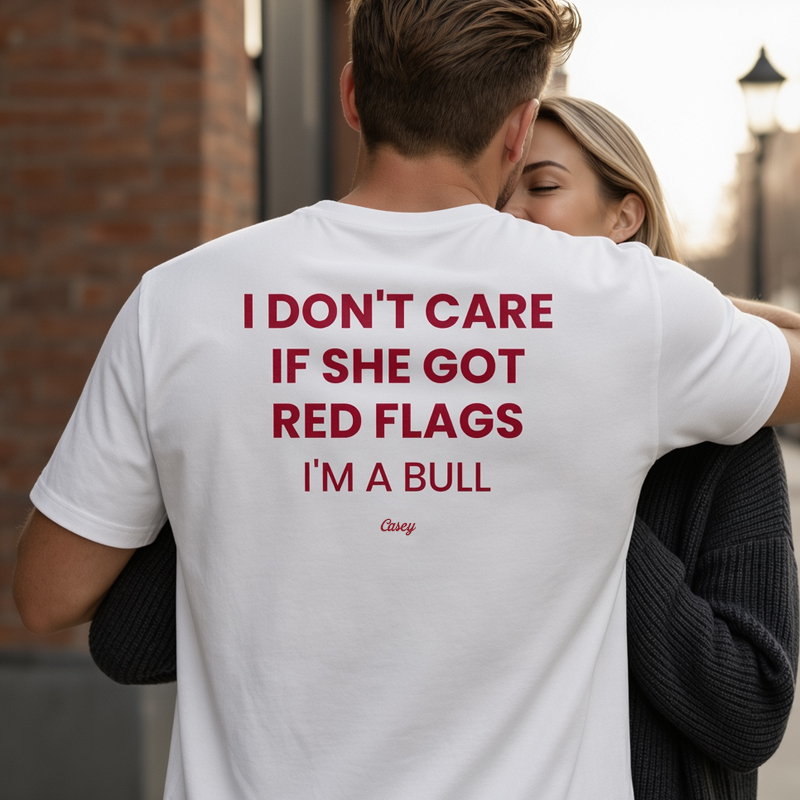 "I DON'T CARE IF SHE GOT RED FLAGS, I'M A BULL"-Personalized T-shirts