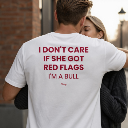 "I DON'T CARE IF SHE GOT RED FLAGS, I'M A BULL"-Personalized T-shirts