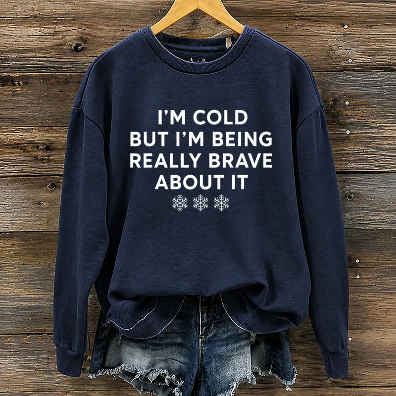 I'm Cold But I'm Being Really Brave About It weatshirt