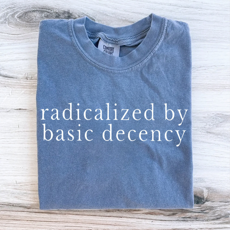 Radicalized by basic decency Protest T-shirt