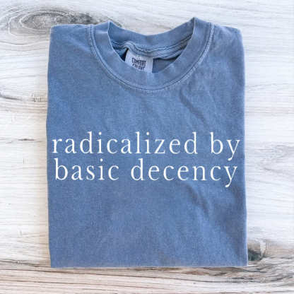 Radicalized by basic decency Protest T-shirt