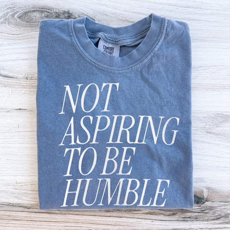 Not Aspiring To Be Humble T-Shirt/Sweatshirt