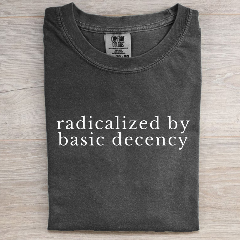 Radicalized by basic decency Comfort Colors® Shirt, Political Protest 