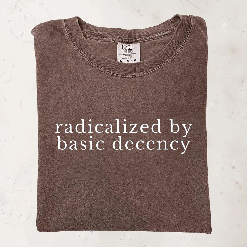 Radicalized by basic decency Protest T-shirt