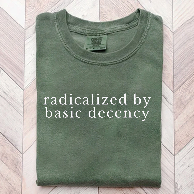 Radicalized by basic decency Comfort Colors® Shirt, Political Protest 