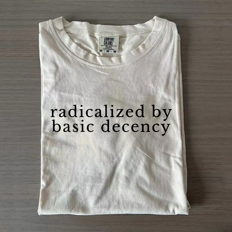 Radicalized by basic decency Protest T-shirt