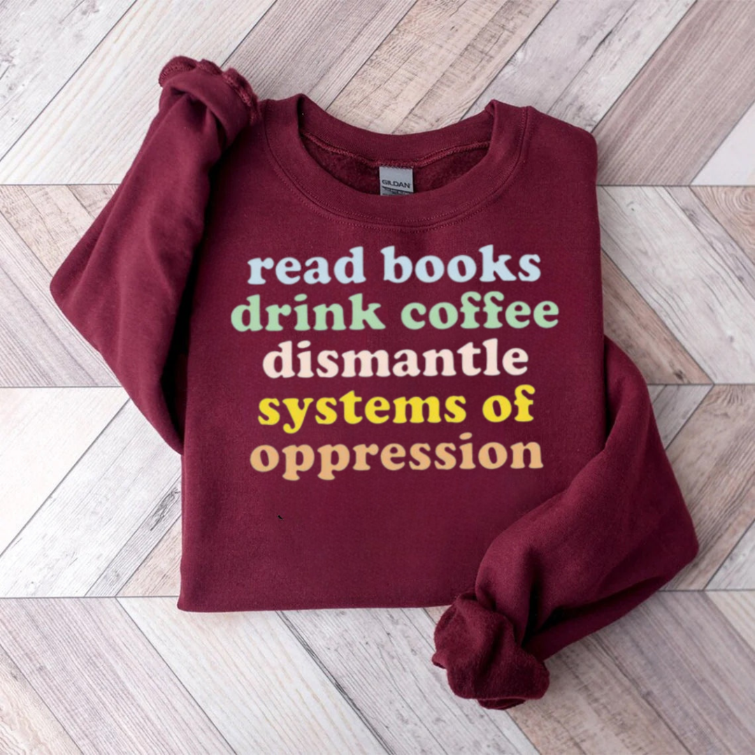 Read Books Drink Coffee Dismantle Systems Of Oppression Teacher Sweatshirt