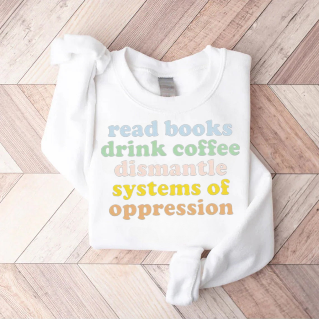 Read Books Drink Coffee Dismantle Systems Of Oppression Teacher Sweatshirt