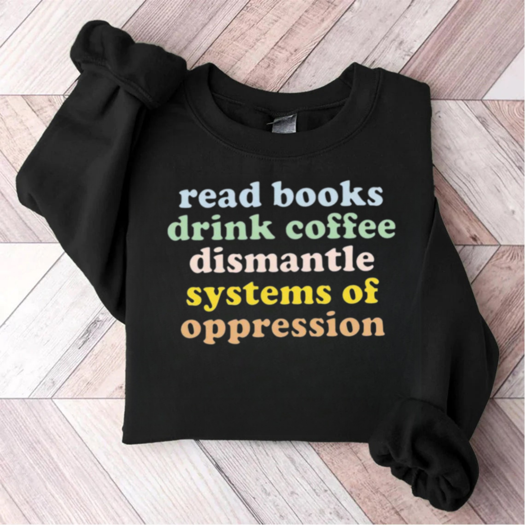 Read Books Drink Coffee Dismantle Systems Of Oppression Teacher Sweatshirt