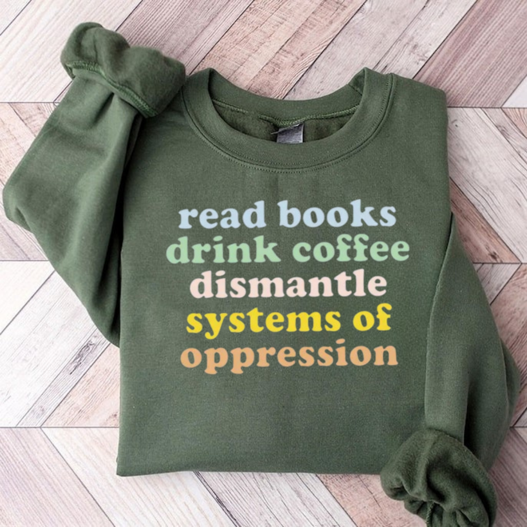 Read Books Drink Coffee Dismantle Systems Of Oppression Teacher Sweatshirt