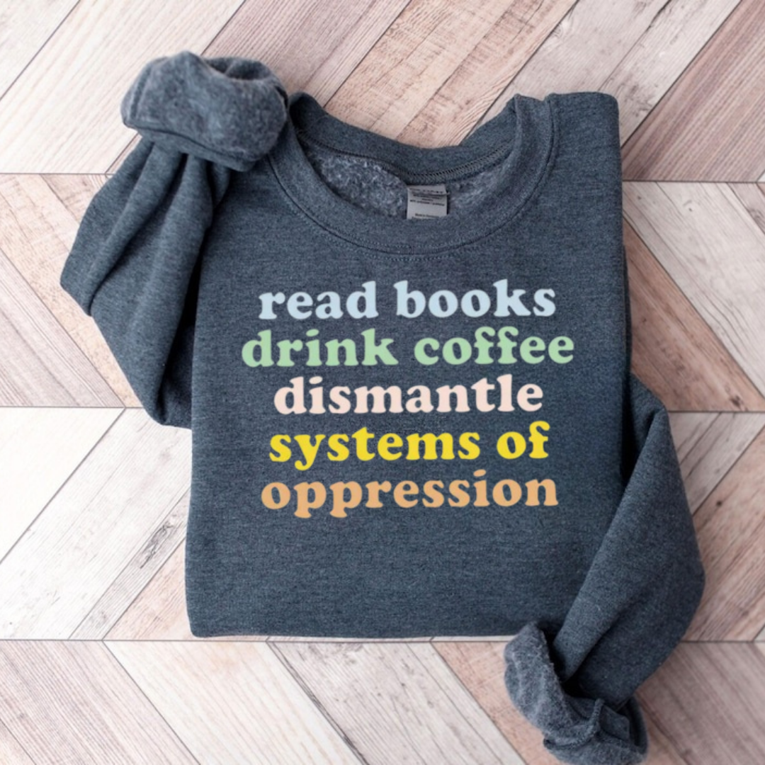 Read Books Drink Coffee Dismantle Systems Of Oppression Teacher Sweatshirt