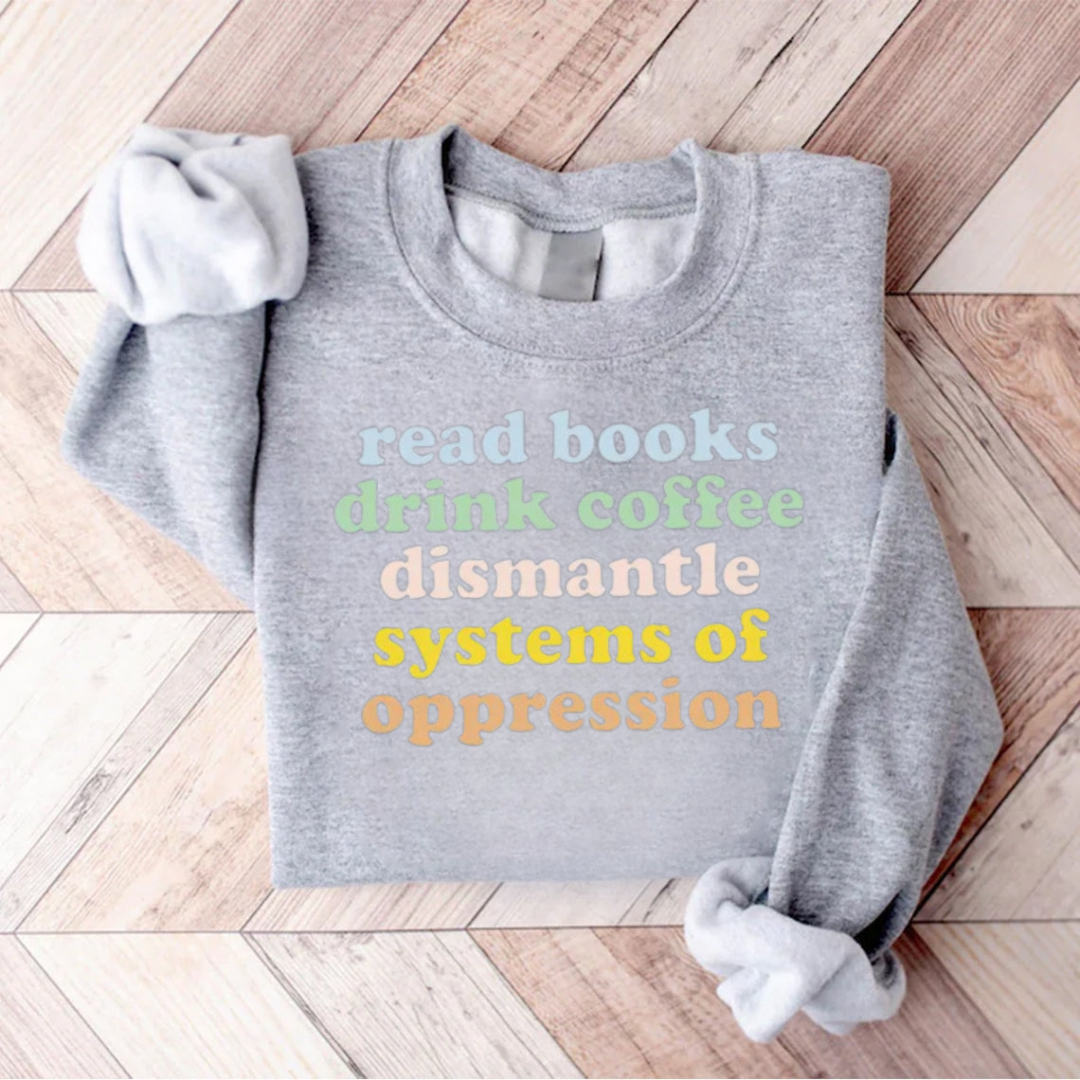 Read Books Drink Coffee Dismantle Systems Of Oppression Teacher Sweatshirt