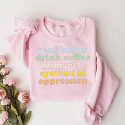 Read Books Drink Coffee Dismantle Systems Of Oppression Teacher Sweatshirt