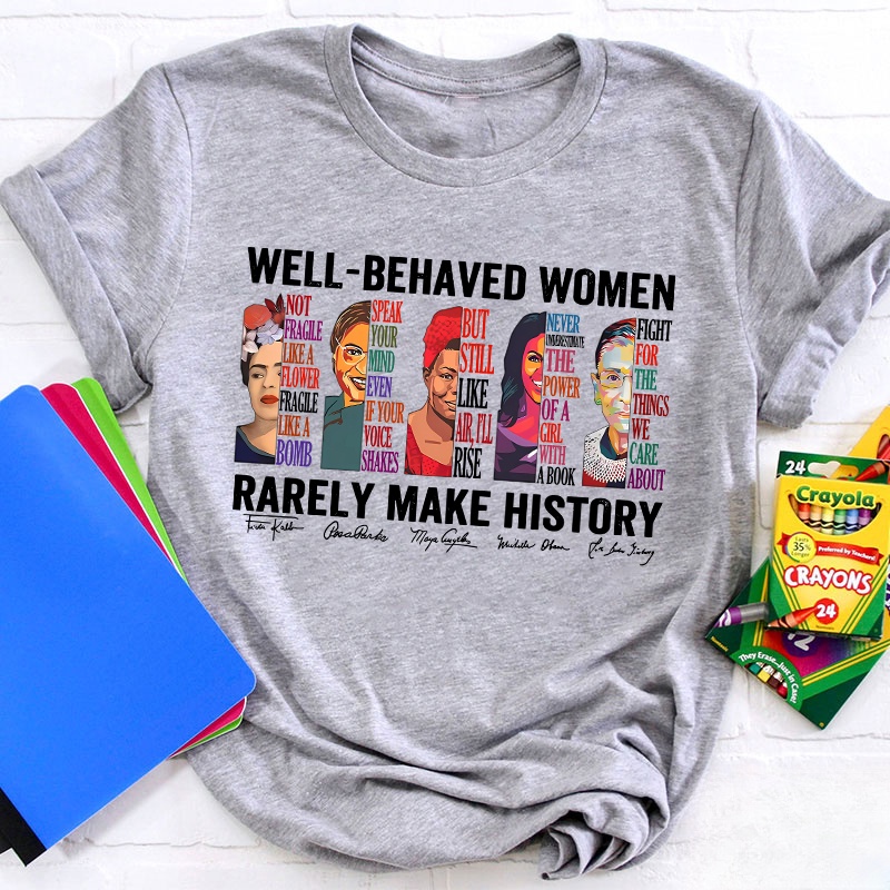 Well Behaved Women Rarely Make History Teacher T-Shirt
