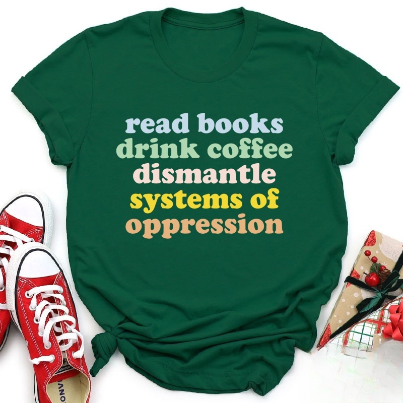 Read Books Drink Coffee Dismantle Systems Of Oppression Teacher T-Shirt