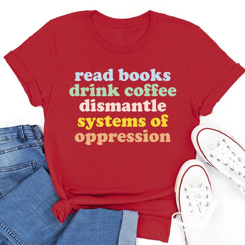 Read Books Drink Coffee Dismantle Systems Of Oppression Teacher T-Shirt