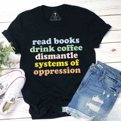 Read Books Drink Coffee Dismantle Systems Of Oppression Teacher T-Shirt
