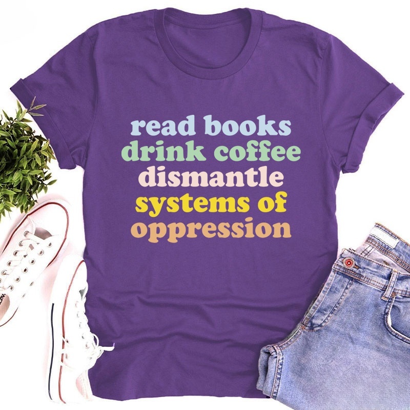 Read Books Drink Coffee Dismantle Systems Of Oppression Teacher T-Shirt