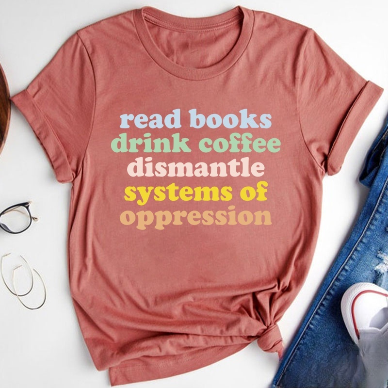 Read Books Drink Coffee Dismantle Systems Of Oppression Teacher T-Shirt
