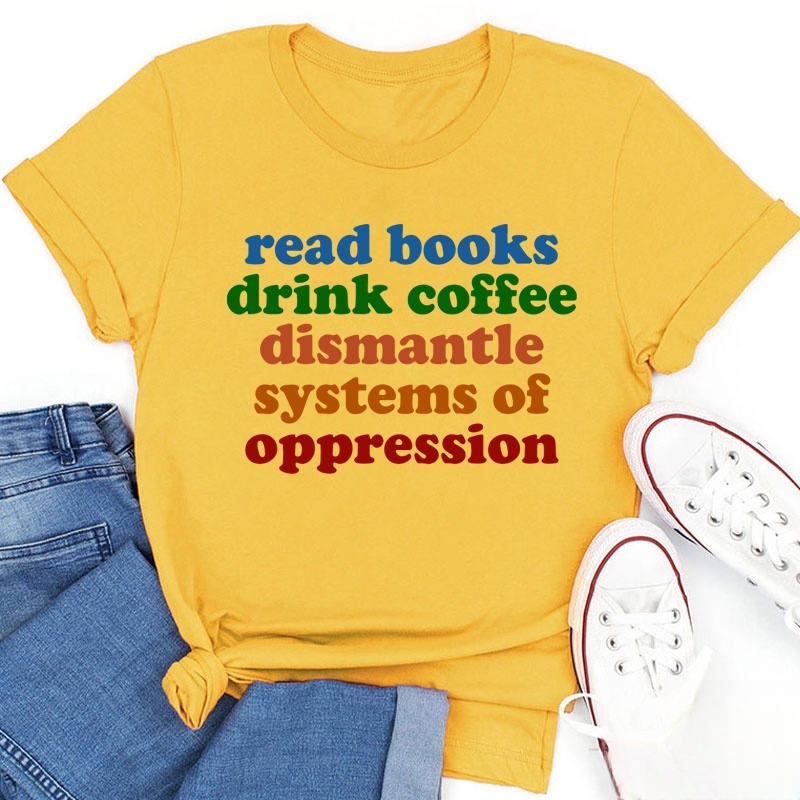 Read Books Drink Coffee Dismantle Systems Of Oppression Teacher T-Shirt