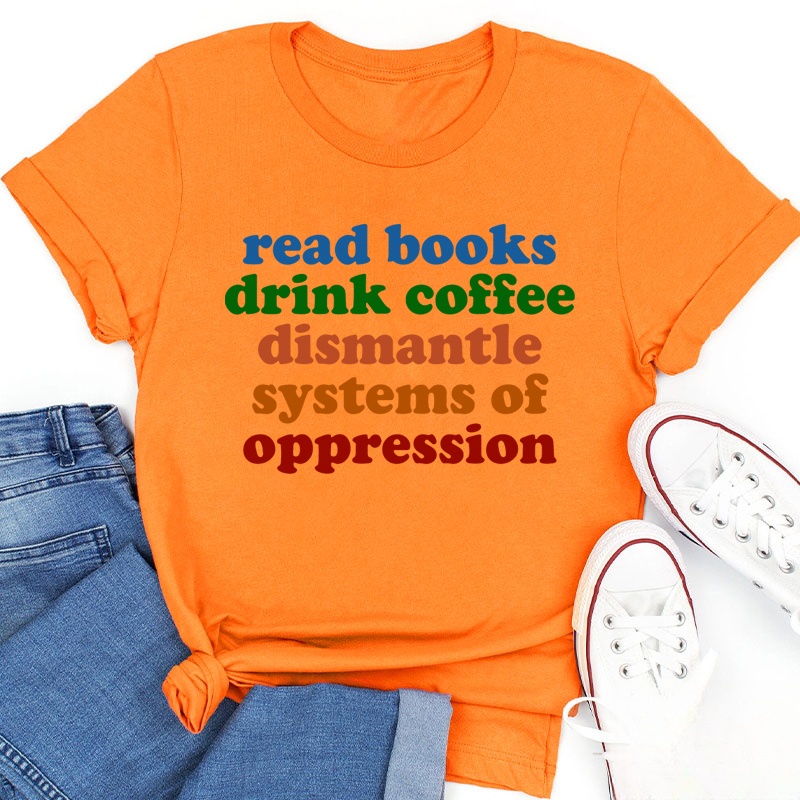 Read Books Drink Coffee Dismantle Systems Of Oppression Teacher T-Shirt