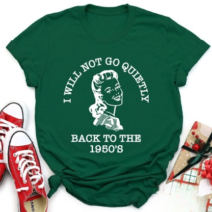 I Will Not Go Quietly Back To The 1950's Teacher T-Shirt