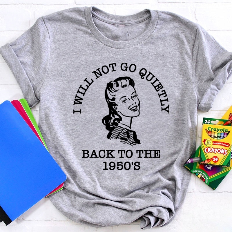 I Will Not Go Quietly Back To The 1950's Teacher T-Shirt