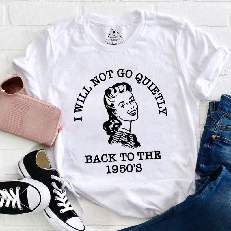 I Will Not Go Quietly Back To The 1950's Teacher T-Shirt