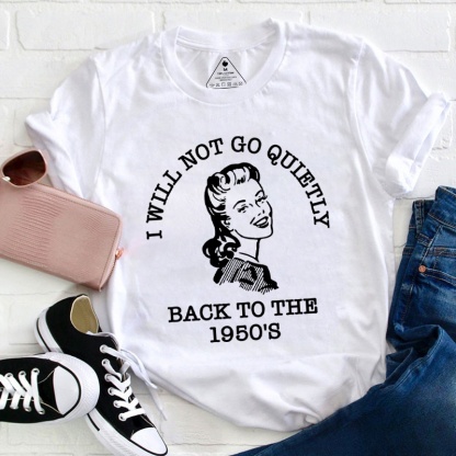 I Will Not Go Quietly Back To The 1950's Teacher T-Shirt