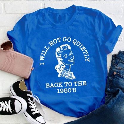 I Will Not Go Quietly Back To The 1950's Teacher T-Shirt