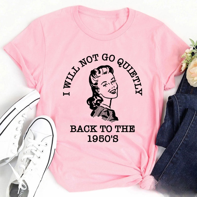 I Will Not Go Quietly Back To The 1950's Teacher T-Shirt