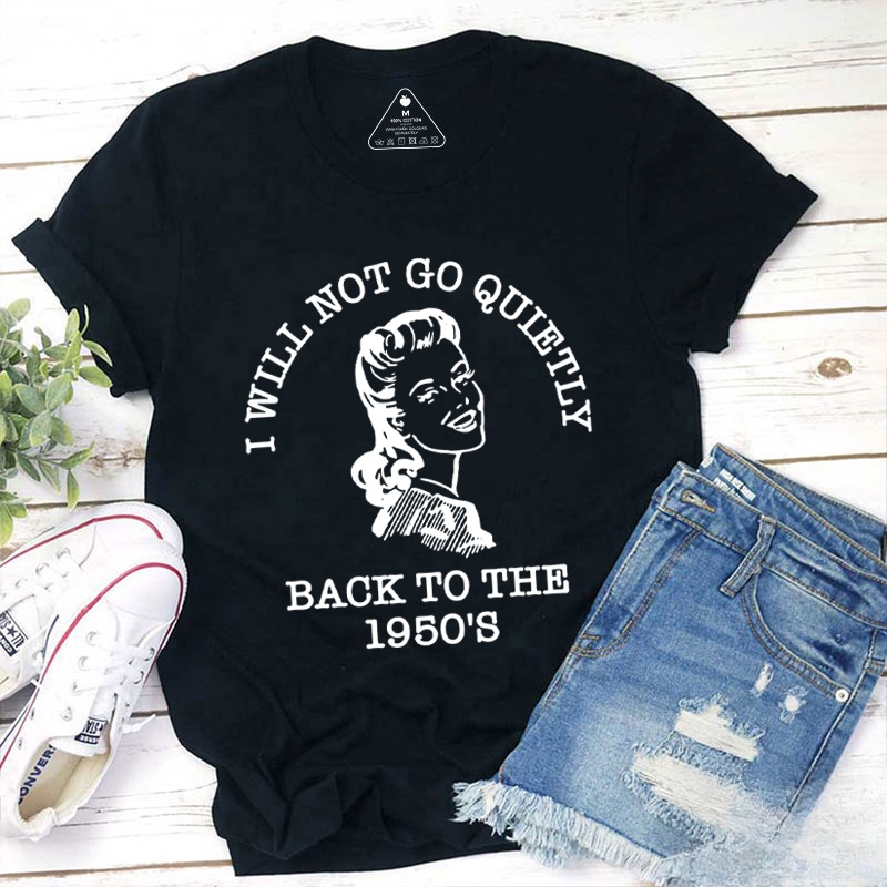 I Will Not Go Quietly Back To The 1950's Teacher T-Shirt