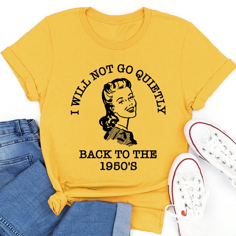I Will Not Go Quietly Back To The 1950's Teacher T-Shirt