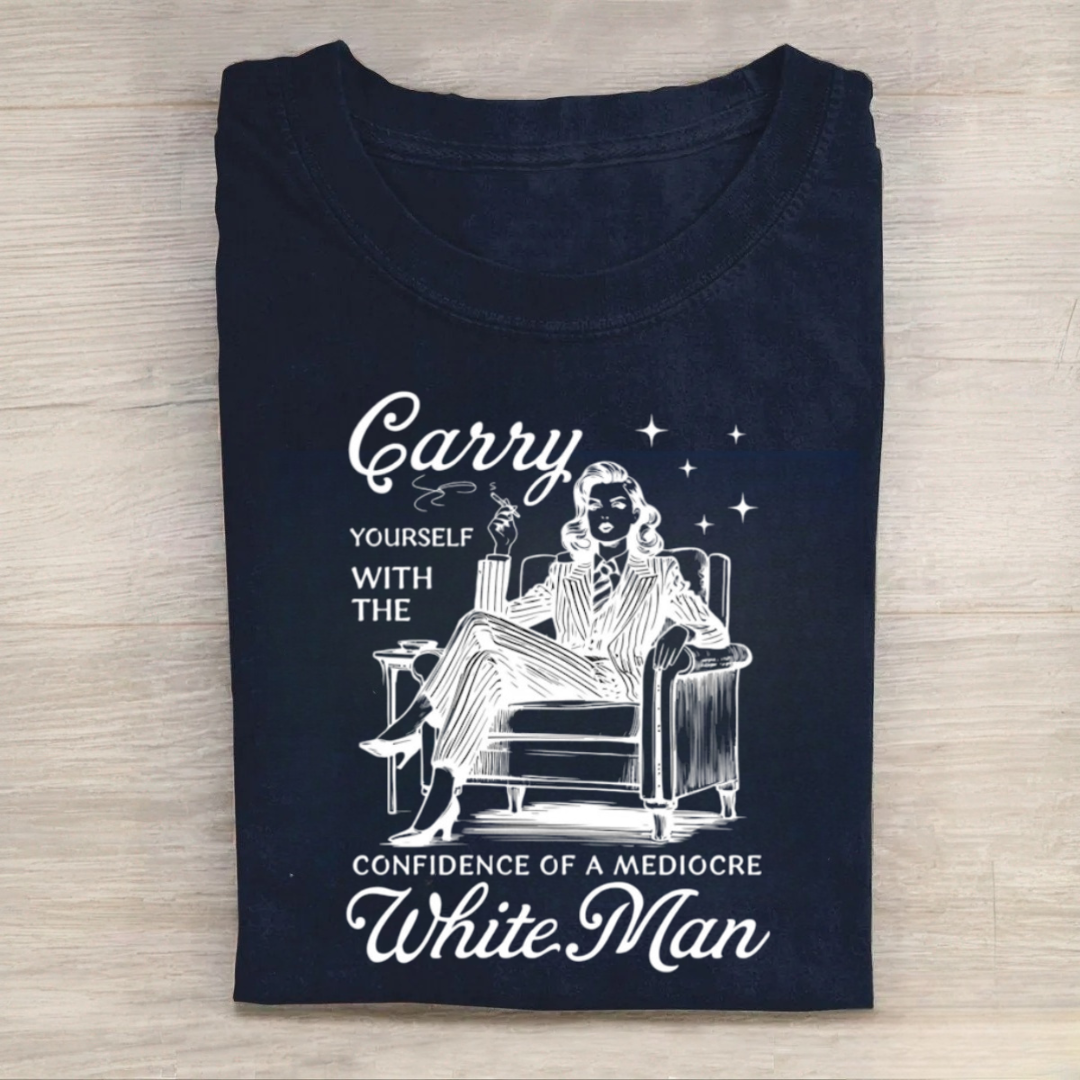 Carry Yourself With The Confidence Of A Mediocre White Man Tshirt