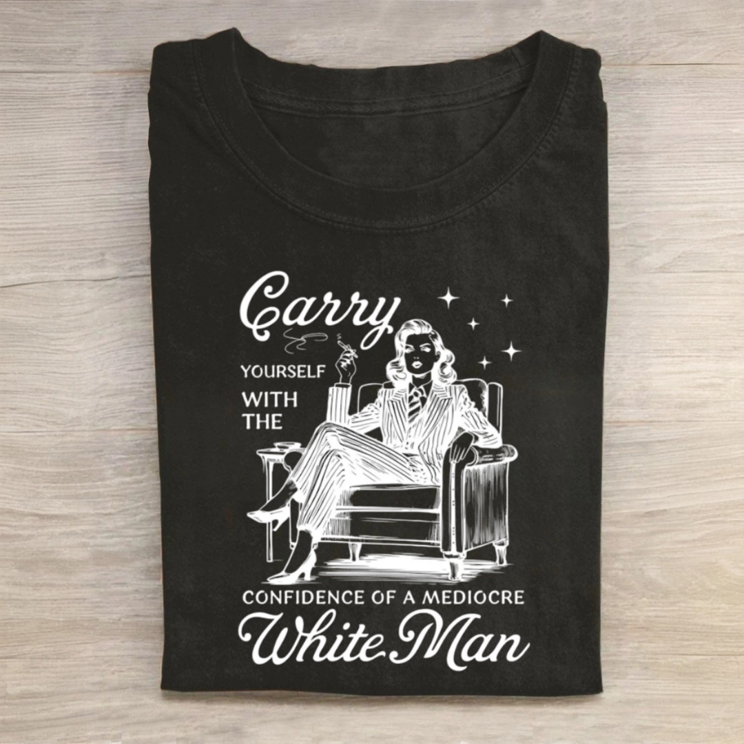 Carry Yourself With The Confidence Of A Mediocre White Man Tshirt