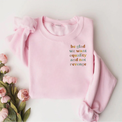 Be Glad We Want Equality And Not Revenge Teacher Sweatshirt