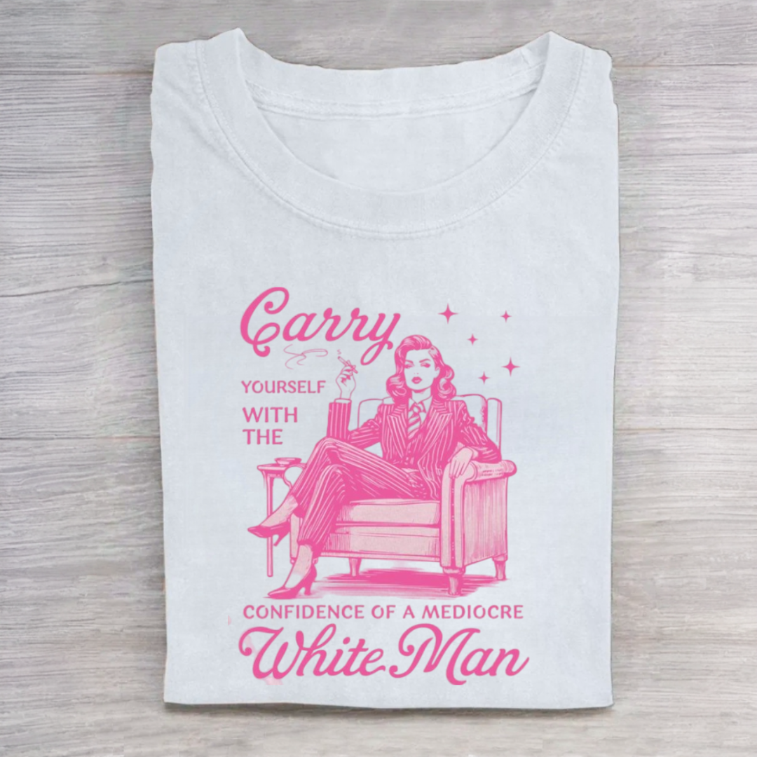 Carry Yourself With The Confidence Of A Mediocre White Man Tshirt