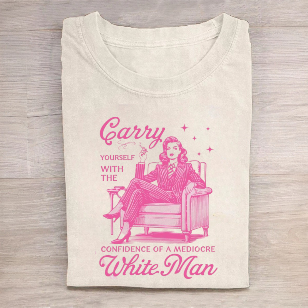 Carry Yourself With The Confidence Of A Mediocre White Man Tshirt