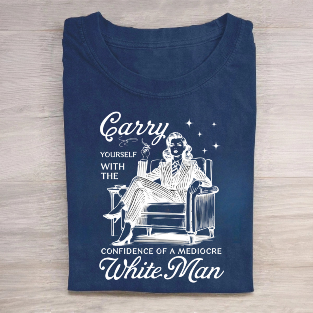 Carry Yourself With The Confidence Of A Mediocre White Man Tshirt