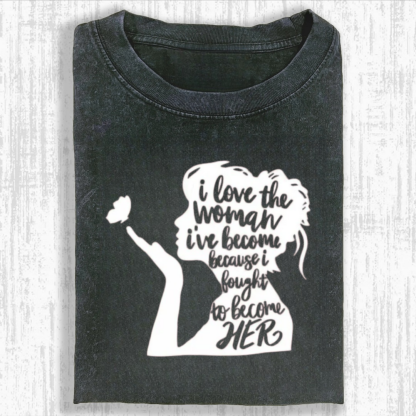 I Love The Woman I've Become Because I Fought to Become Her Tshirt