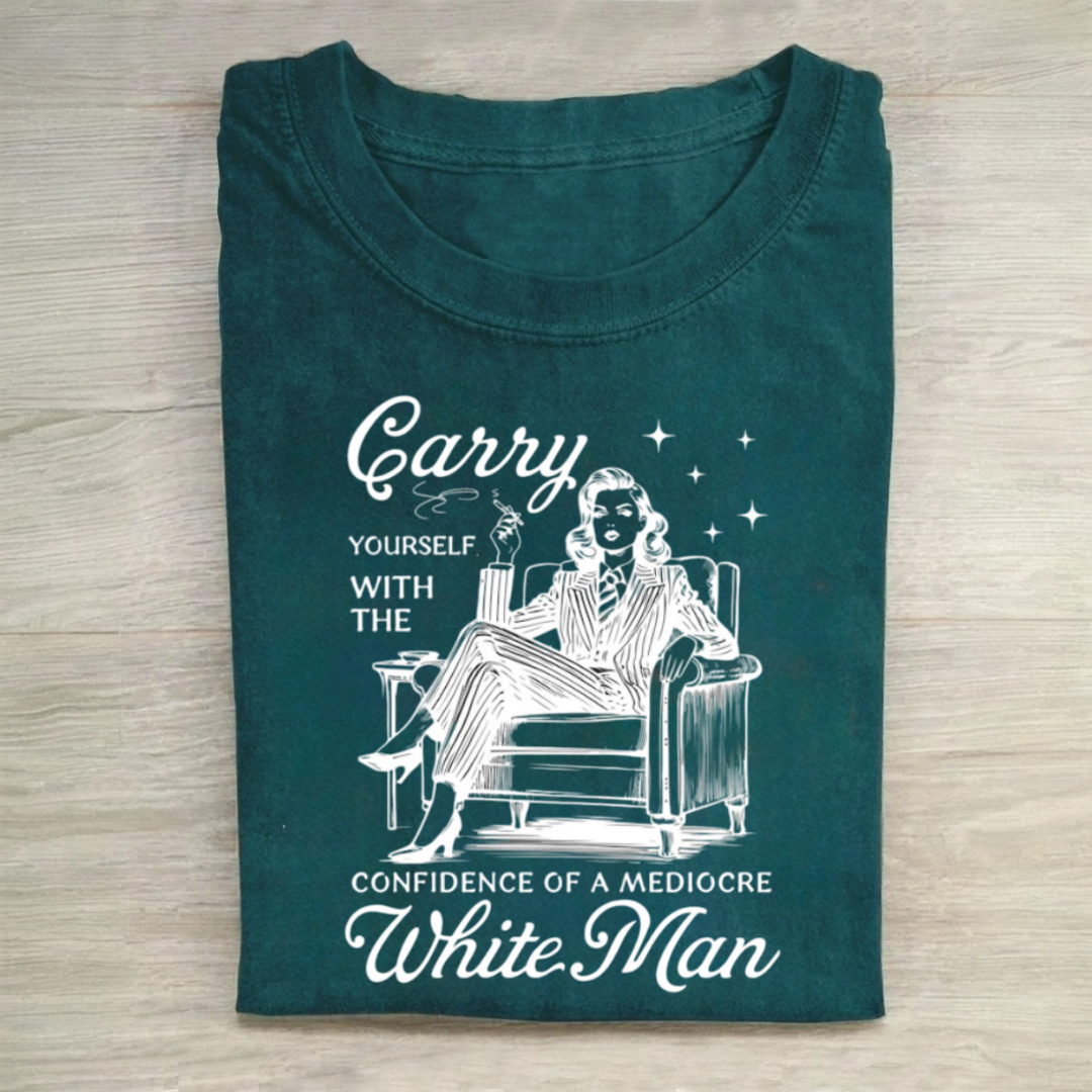 Carry Yourself With The Confidence Of A Mediocre White Man Tshirt
